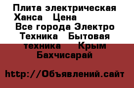 Плита электрическая Ханса › Цена ­ 10 000 - Все города Электро-Техника » Бытовая техника   . Крым,Бахчисарай